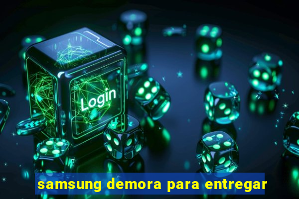 samsung demora para entregar